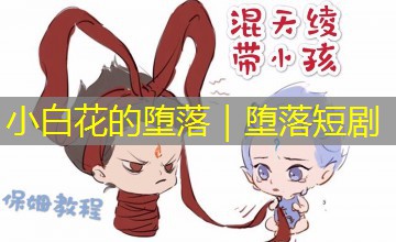 小白花的堕落|堕落短剧 小白花的堕落|堕落短剧