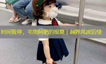 时间暂停,宅男阿肥的报复|越界风波后续 时间暂停,宅男阿肥的报复|越界风波后续