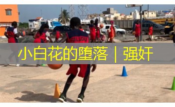 小白花的堕落|强奸 小白花的堕落|强奸