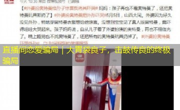直播间恋爱骗局|大胃袋良子,击鼓传良的终极骗局 直播间恋爱骗局|大胃袋良子,击鼓传良的终极骗局