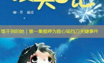 等不到的她|第一集雅婷为救心瑜挡刀关键事件 等不到的她|第一集雅婷为救心瑜挡刀关键事件
