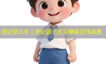 贵妃游北京｜贵妃游北京完整版在线观看