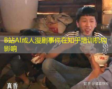B站AI成人漫剧事件在知乎培训机构影响 B站AI成人漫剧事件在知乎培训机构影响