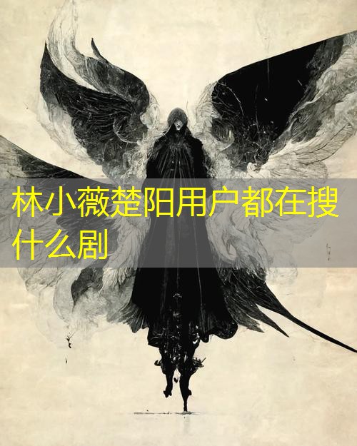林小薇楚阳用户都在搜什么剧