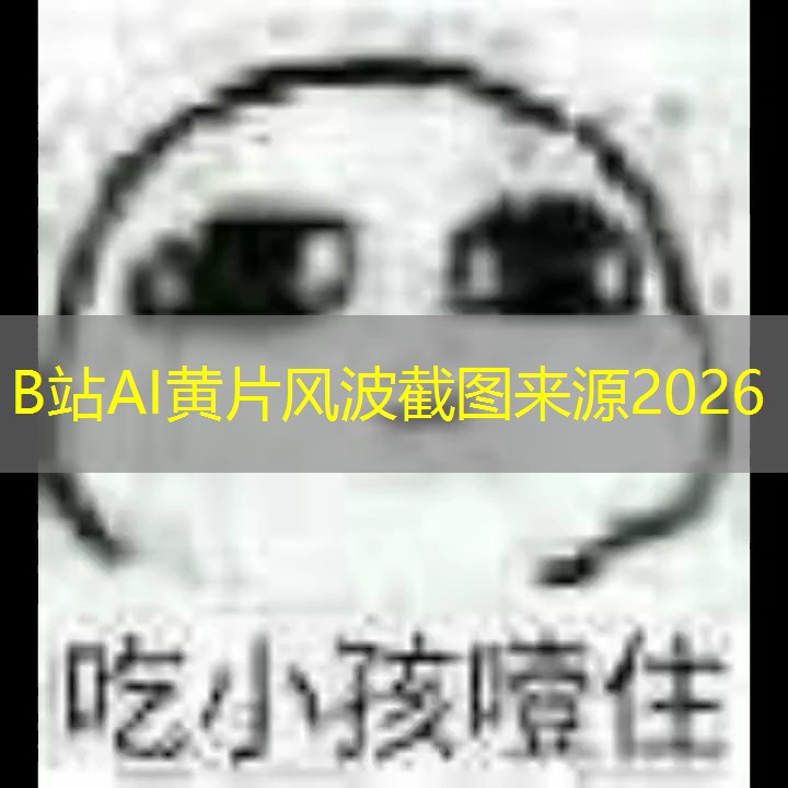 B站AI黄片风波截图来源2026