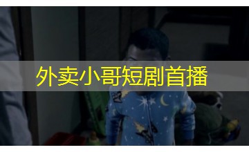 外卖小哥短剧首播 外卖小哥短剧首播
