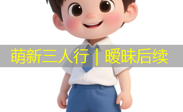 萌新三人行｜暧昧后续