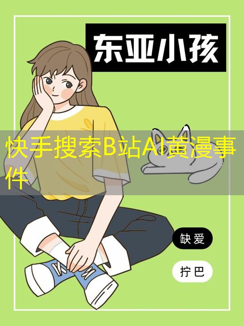 快手搜索B站AI黄漫事件 快手搜索B站AI黄漫事件