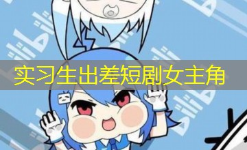 实习生出差短剧女主角 实习生出差短剧女主角