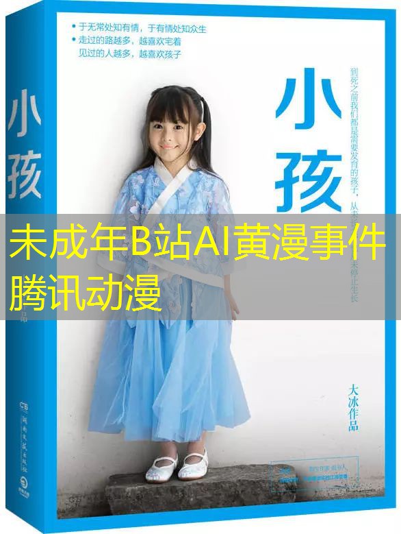 未成年B站AI黄漫事件 腾讯动漫 未成年B站AI黄漫事件 腾讯动漫