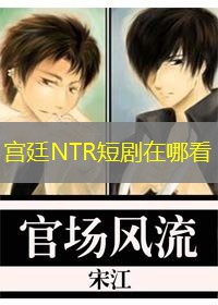 宫廷NTR短剧在哪看