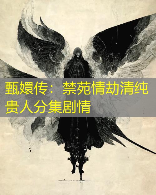 甄嬛传:禁苑情劫清纯贵人分集剧情 甄嬛传:禁苑情劫清纯贵人分集剧情