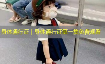 身体通行证|身体通行证第一集免费观看 身体通行证|身体通行证第一集免费观看