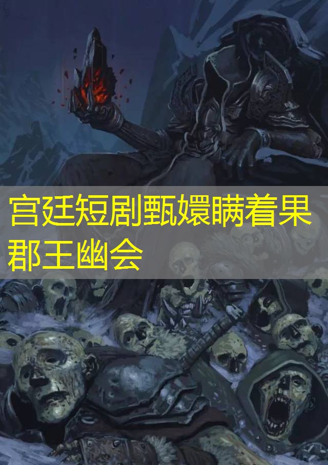 宫廷短剧甄嬛瞒着果郡王幽会 宫廷短剧甄嬛瞒着果郡王幽会
