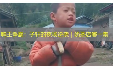 鸭王争霸：子轩的夜场逆袭｜奶茶店哪一集