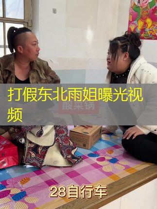 打假东北雨姐曝光视频 打假东北雨姐曝光视频