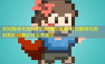 时间暂停宅男阿肥的报复在线免费播放 时间暂停宅男阿肥的报复在线免费播放