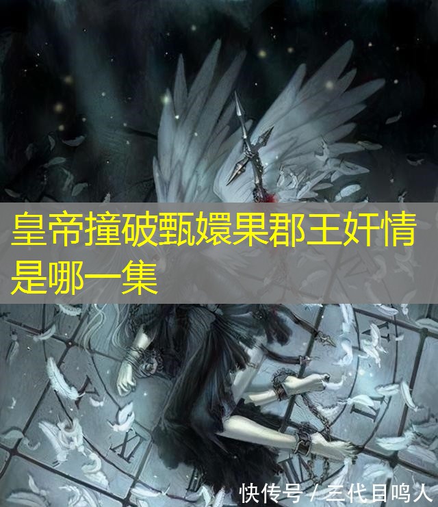 皇帝撞破甄嬛果郡王奸情是哪一集 皇帝撞破甄嬛果郡王奸情是哪一集