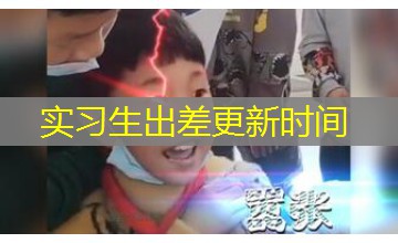 实习生出差更新时间 实习生出差更新时间