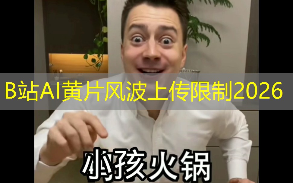 B站AI黄片风波上传限制2026