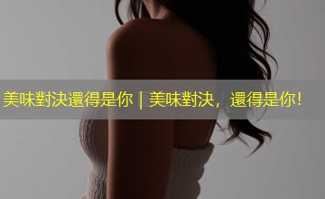 美味對決還得是你｜美味對決，還得是你！