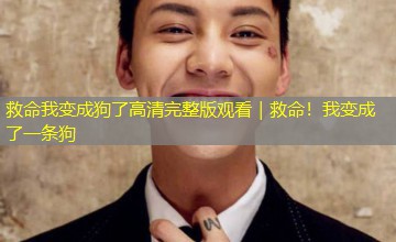 救命我变成狗了高清完整版观看|救命!我变成了一条狗 救命我变成狗了高清完整版观看|救命!我变成了一条狗