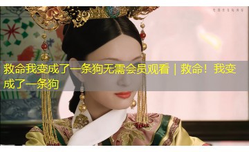 救命我变成了一条狗无需会员观看|救命!我变成了一条狗 救命我变成了一条狗无需会员观看|救命!我变成了一条狗