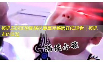 被抓走的实验周衡林夏篇完整版在线观看|被抓走的实验 被抓走的实验周衡林夏篇完整版在线观看|被抓走的实验
