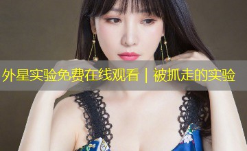 外星实验免费在线观看|被抓走的实验 外星实验免费在线观看|被抓走的实验