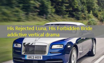 His Rejected Luna, His Forbidden Bride addictive vertical drama His Rejected Luna, His Forbidden Bride addictive vertical drama