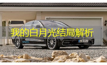 我的白月光结局解析 我的白月光结局解析