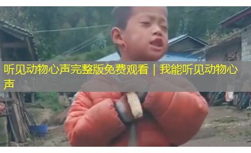 听见动物心声完整版免费观看|我能听见动物心声 听见动物心声完整版免费观看|我能听见动物心声