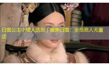 白雪公主小矮人造反｜暗黑白雪：全员恶人无童话