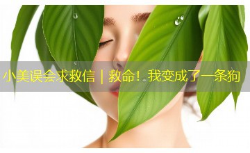 小美误会求救信|救命!我变成了一条狗 小美误会求救信|救命!我变成了一条狗