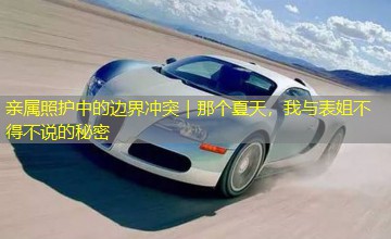 亲属照护中的边界冲突|那个夏天,我与表姐不得不说的秘密 亲属照护中的边界冲突|那个夏天,我与表姐不得不说的秘密