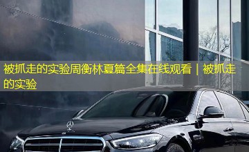 被抓走的实验周衡林夏篇全集在线观看|被抓走的实验 被抓走的实验周衡林夏篇全集在线观看|被抓走的实验