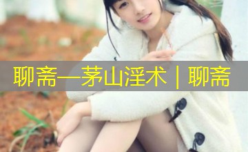聊斋—茅山淫术|聊斋 聊斋—茅山淫术|聊斋