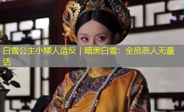 白雪公主小矮人造反｜暗黑白雪：全员恶人无童话
