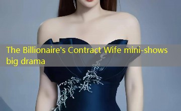 The Billionaire's Contract Wife mini-shows big drama The Billionaire's Contract Wife mini-shows big drama
