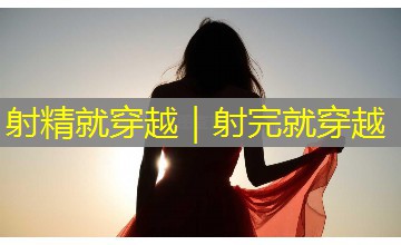 射精就穿越|射完就穿越 射精就穿越|射完就穿越