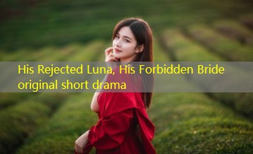 His Rejected Luna, His Forbidden Bride original short drama His Rejected Luna, His Forbidden Bride original short drama