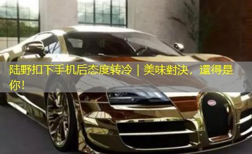陆野扣下手机后态度转冷|美味對決,還得是你! 陆野扣下手机后态度转冷|美味對決,還得是你!