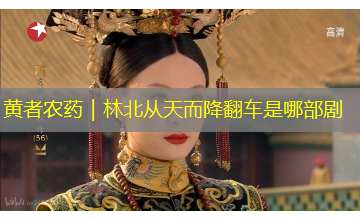 黄者农药|林北从天而降翻车是哪部剧 黄者农药|林北从天而降翻车是哪部剧