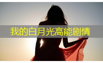 我的白月光高能剧情