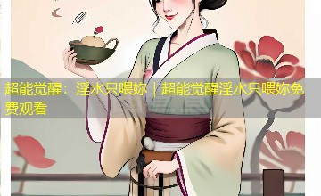 超能觉醒:淫水只喂妳|超能觉醒淫水只喂妳免费观看 超能觉醒:淫水只喂妳|超能觉醒淫水只喂妳免费观看