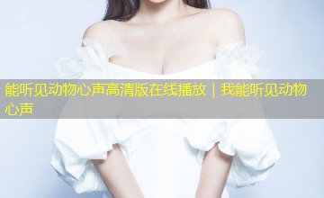 能听见动物心声高清版在线播放｜我能听见动物心声