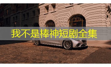 我不是棒神短剧全集