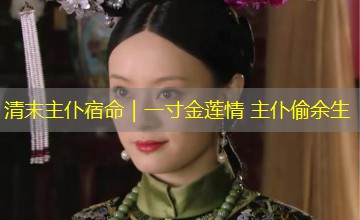 清末主仆宿命｜一寸金莲情 主仆偷余生