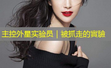 主控外星实验员|被抓走的實驗 主控外星实验员|被抓走的實驗