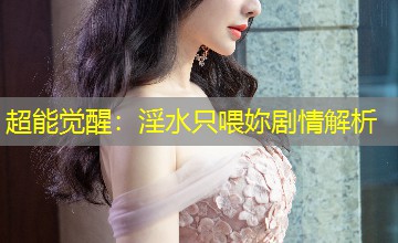 超能觉醒：淫水只喂妳剧情解析